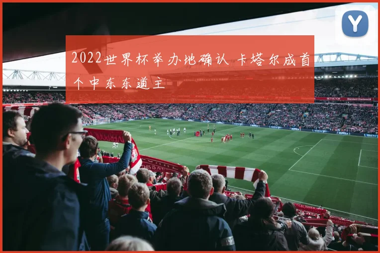 2022世界杯举办地确认 卡塔尔成首个中东东道主