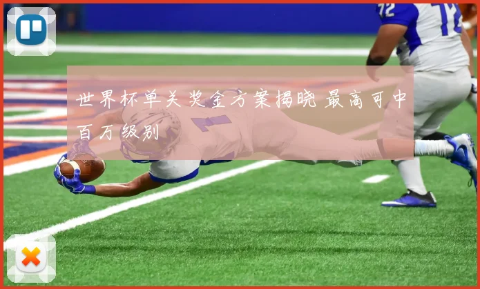世界杯单关奖金方案揭晓 最高可中百万级别