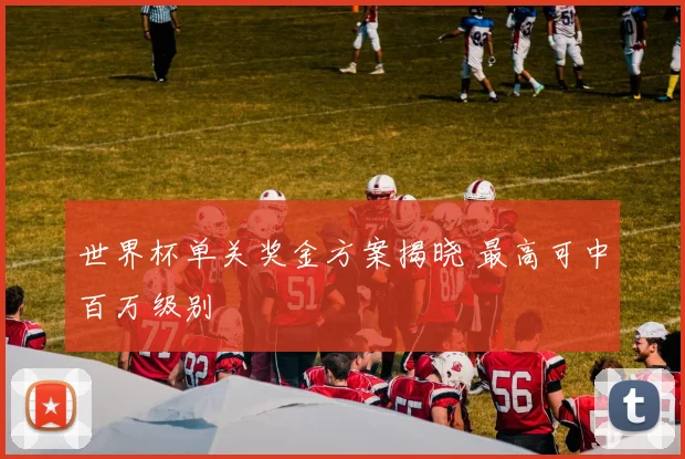 世界杯单关奖金方案揭晓 最高可中百万级别