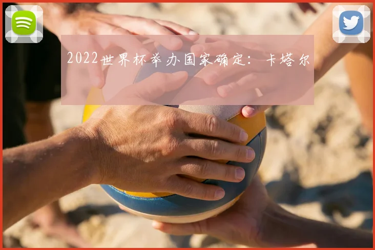 2022世界杯举办国家确定：卡塔尔