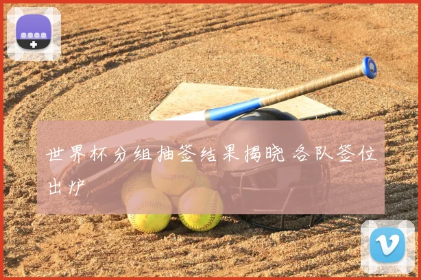 世界杯分组抽签结果揭晓 各队签位出炉