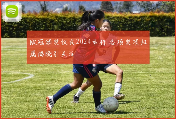 欧冠颁奖仪式2024举行 各项奖项归属揭晓引关注