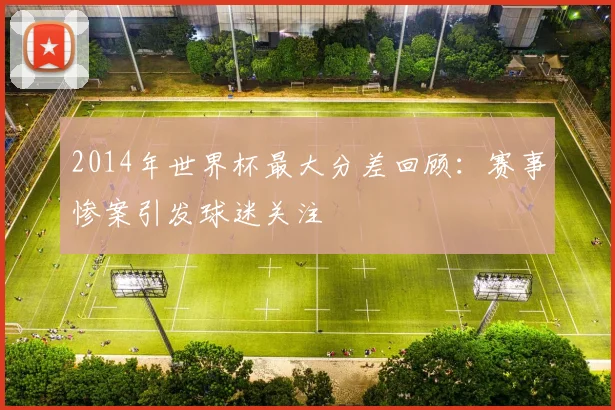 2014年世界杯最大分差回顾：赛事惨案引发球迷关注