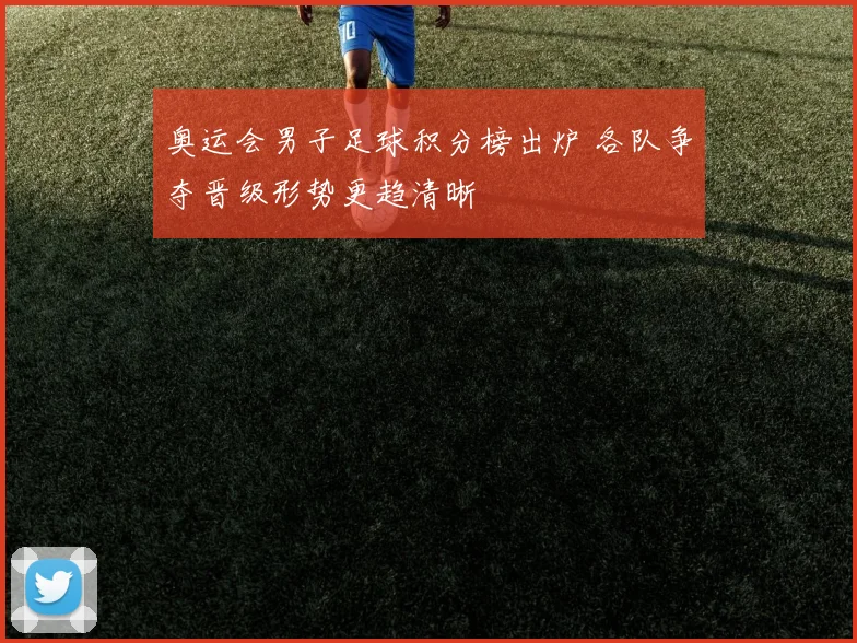 奥运会男子足球积分榜出炉 各队争夺晋级形势更趋清晰