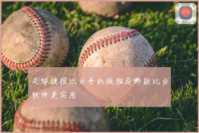 足球捷报比分手机版推荐哪款比分软件更实用