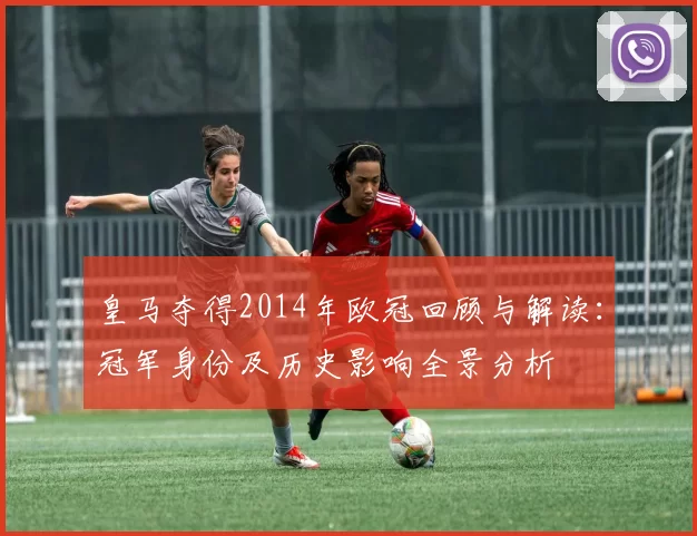 皇马夺得2014年欧冠回顾与解读：冠军身份及历史影响全景分析