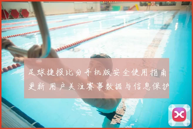 足球捷报比分手机版安全使用指南更新 用户关注赛事数据与信息保护