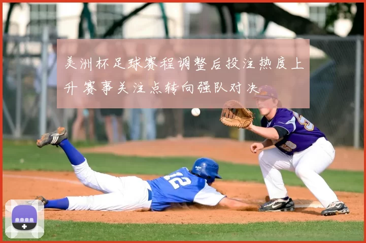 美洲杯足球赛程调整后投注热度上升 赛事关注点转向强队对决