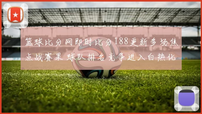 篮球比分网即时比分188更新多场焦点战赛果 球队排名竞争进入白热化