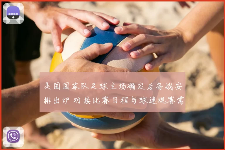 美国国家队足球主场确定后备战安排出炉 对接比赛日程与球迷观赛需求