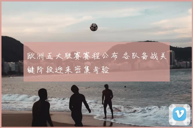 欧洲五大联赛赛程公布 各队备战关键阶段迎来密集考验
