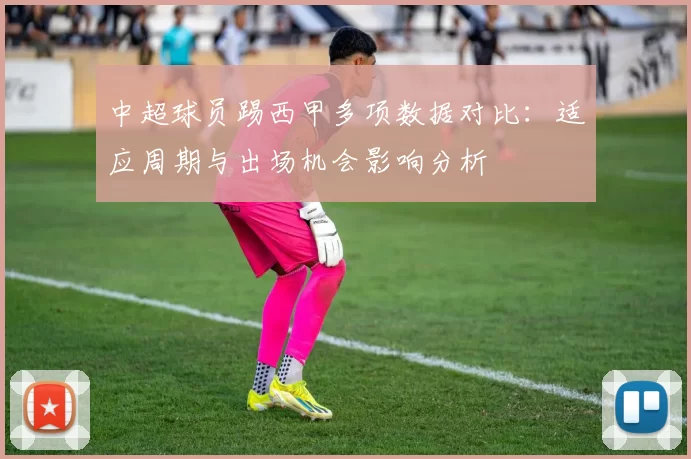 中超球员踢西甲多项数据对比：适应周期与出场机会影响分析