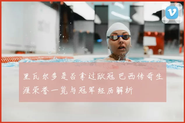 里瓦尔多是否拿过欧冠 巴西传奇生涯荣誉一览与冠军经历解析