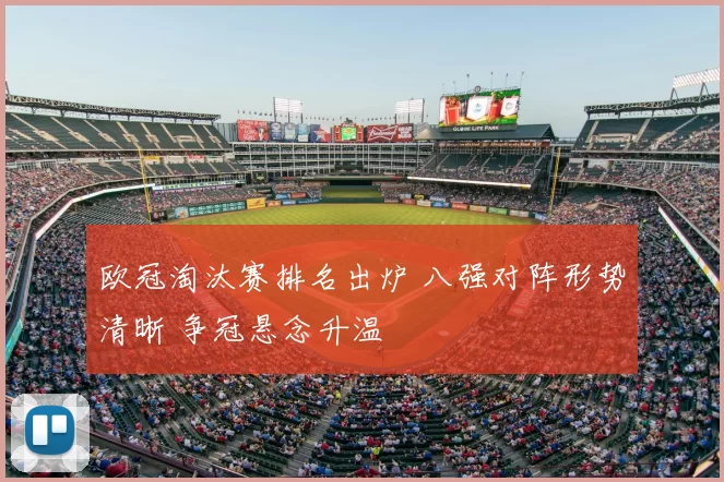 欧冠淘汰赛排名出炉 八强对阵形势清晰 争冠悬念升温