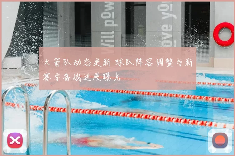 火箭队动态更新 球队阵容调整与新赛季备战进展曝光