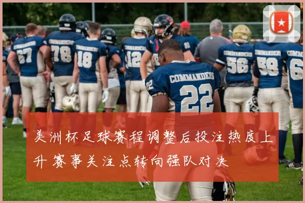 美洲杯足球赛程调整后投注热度上升 赛事关注点转向强队对决