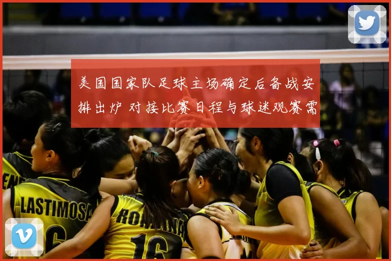 美国国家队足球主场确定后备战安排出炉 对接比赛日程与球迷观赛需求