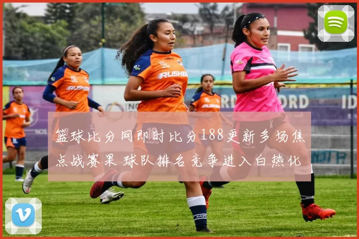 篮球比分网即时比分188更新多场焦点战赛果 球队排名竞争进入白热化